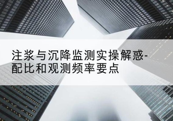 索县水泥浆配比不当会不会造成注浆管堵管？-注浆与沉降监测实操解惑-配比和观测频率要点