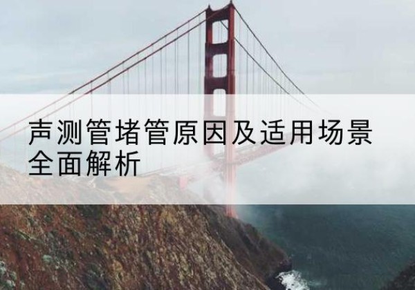 索县声测管堵管的主要原因有哪些？-声测管堵管原因及适用场景全面解析